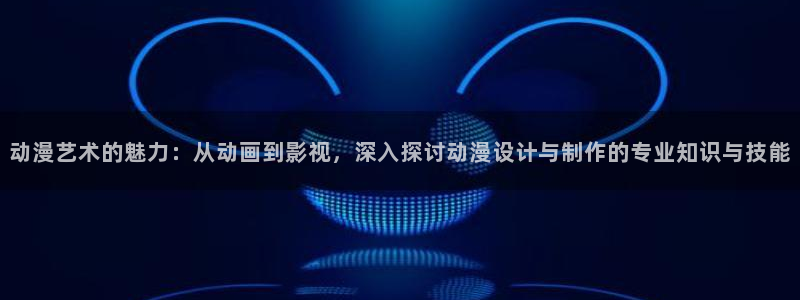 樱花动漫天堂：动漫艺术的魅力：从动画到影视，深入探讨动漫设计与制作的专业知识与技能