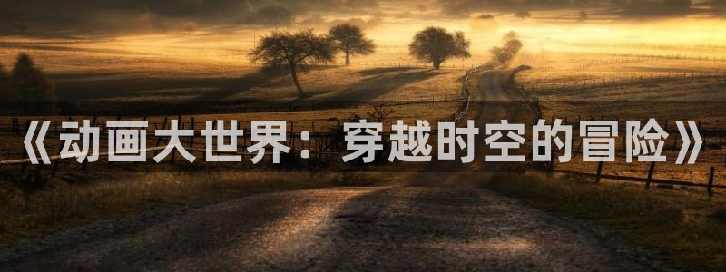 动漫天堂网站：《动画大世界：穿越时空的冒险》
