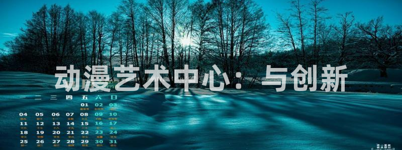 动漫天堂官方正版下载：动漫艺术中心：与创新