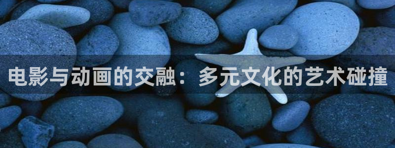 原神动漫天堂免费入口：电影与动画的交融：多元文化的艺术碰撞