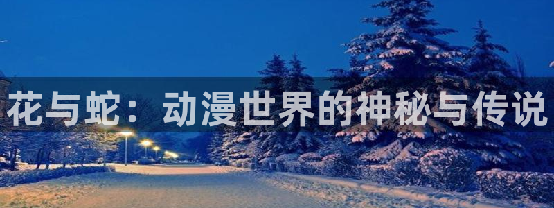 cos动漫天堂官网下载：花与蛇：动漫世界的神秘与传说