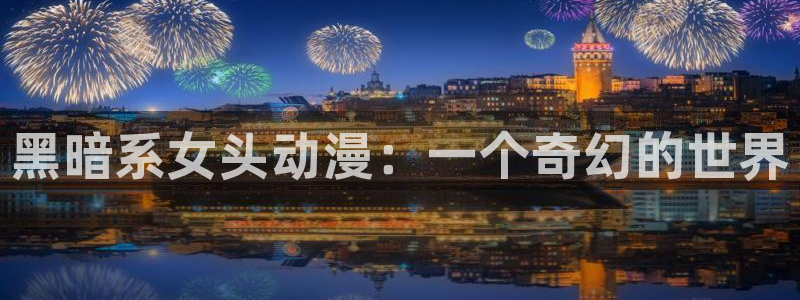 动漫天堂下载：黑暗系女头动漫：一个奇幻的世界