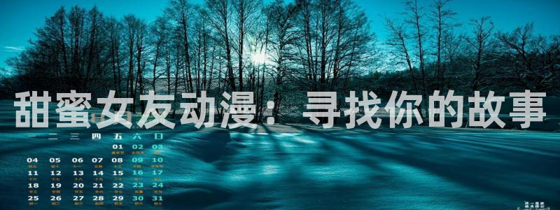 成人动漫天堂网：甜蜜女友动漫：寻找你的故事