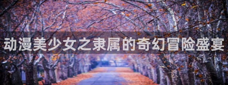 av动漫天堂网：动漫美少女之隶属的奇幻冒险盛宴