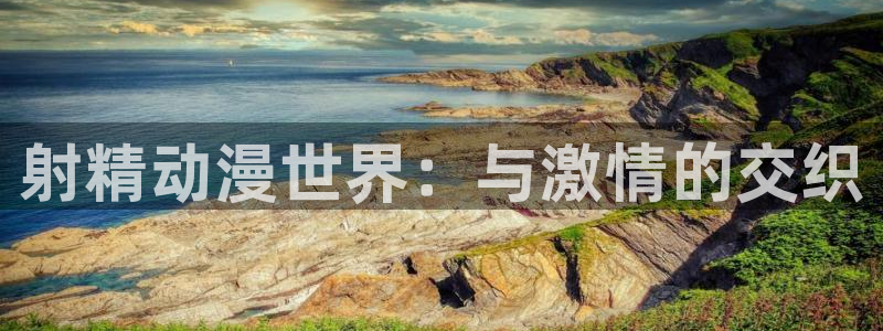 免费动漫天堂之吻：射精动漫世界：与激情的交织