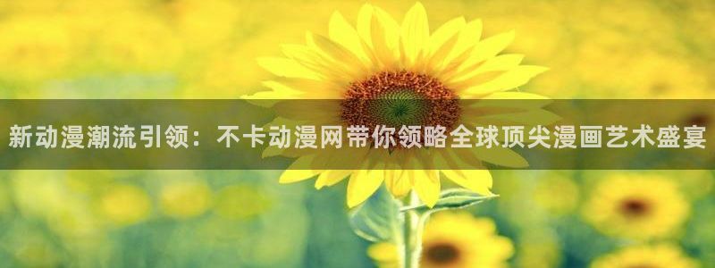 91动漫天堂：新动漫潮流引领：不卡动漫网带你领略全球顶尖漫画艺术盛宴