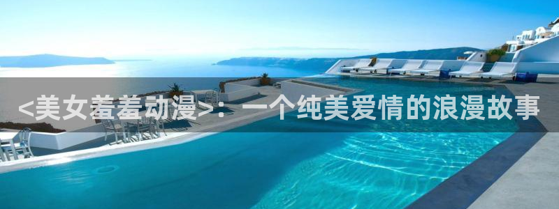 亚洲动漫天堂：<美女羞羞动漫>：一个纯美爱情的浪漫故事