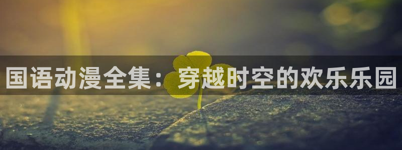下载动漫天堂：国语动漫全集：穿越时空的欢乐乐园