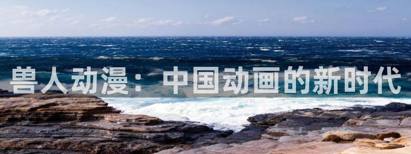 动漫天堂：兽人动漫：中国动画的新时代