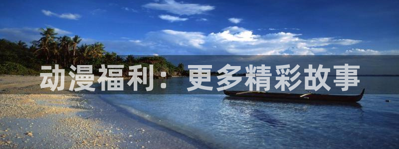 动漫天堂网：动漫福利：更多精彩故事
