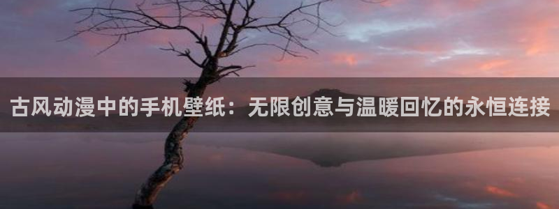 秋叶原动漫天堂：古风动漫中的手机壁纸：无限创意与温暖回忆的永恒连接