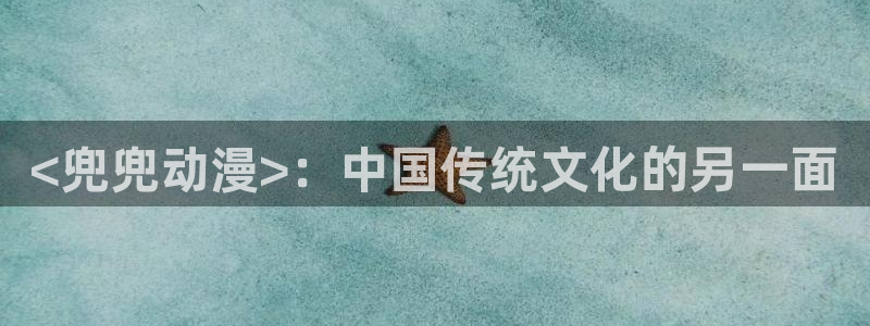 动漫天堂在线观看：<兜兜动漫>：中国传统文化的另一面