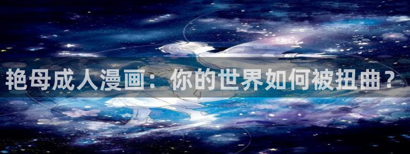 动漫天堂免费下载：艳母成人漫画：你的世界如何被扭曲？