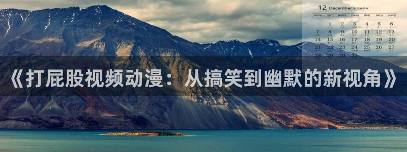 动漫天堂软件：《打屁股视频动漫：从搞笑到幽默的新视角》