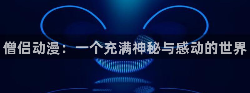 动漫天堂岛：僧侣动漫：一个充满神秘与感动的世界