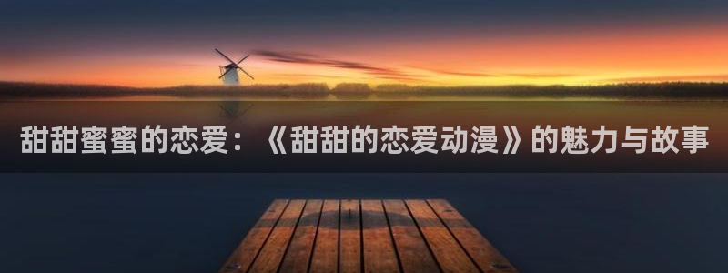 黄动漫天堂：甜甜蜜蜜的恋爱：《甜甜的恋爱动漫》的魅力与故事